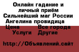 Онлайн гадание и личный приём Сильнейший маг России Ангелина провидица  › Цена ­ 500 - Все города Услуги » Другие   